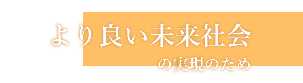 より良い未来社会の実現のため